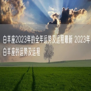 白羊座2023年的全年运势及运程最新 2023年白羊座的运势及运程