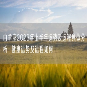 白羊座2023年上半年运势及运程具体分析  健康运势及运程如何