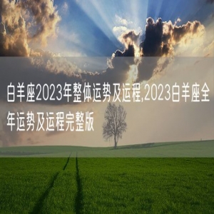 白羊座2023年整体运势及运程,2023白羊座全年运势及运程完整版