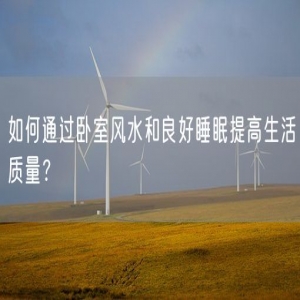 如何通过卧室风水和良好睡眠提高生活质量？