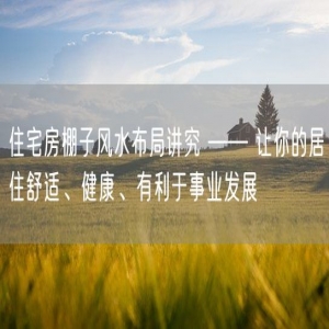 住宅房棚子风水布局讲究 —— 让你的居住舒适、健康、有利于事业发展