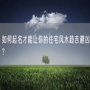 如何起名才能让你的住宅风水趋吉避凶？