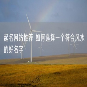 起名网站推荐 如何选择一个符合风水的好名字