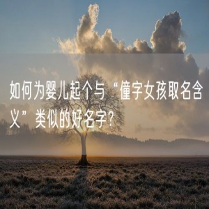 如何为婴儿起个与“僮字女孩取名含义”类似的好名字？
