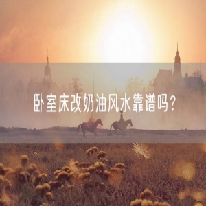 卧室床改奶油风水靠谱吗？