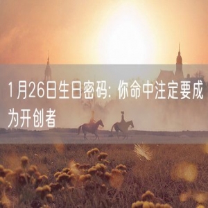 1月26日生日密码: 你命中注定要成为开创者