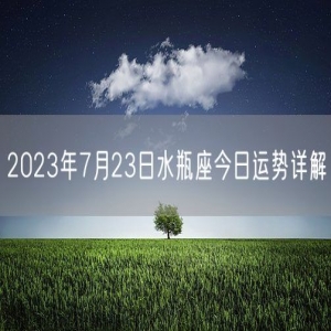 2023年7月23日水瓶座今日运势详解