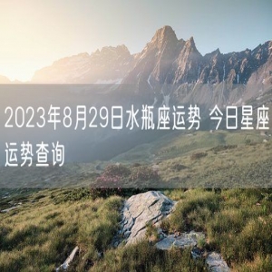 2023年8月29日水瓶座运势 今日星座运势查询