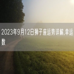 2023年9月12日狮子座运势详解,幸运数