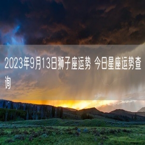 2023年9月13日狮子座运势 今日星座运势查询