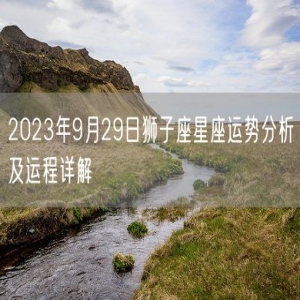2023年9月29日狮子座星座运势分析及运程详解