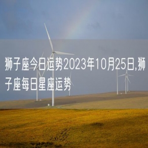 狮子座今日运势2023年10月25日,狮子座每日星座运势