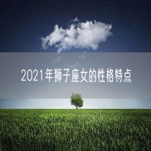 2021年狮子座女的性格特点