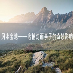 风水宝地——店铺对面亭子的奇妙影响