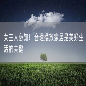 女主人必知！合理摆放家居是美好生活的关键