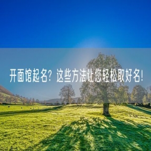 开面馆起名？这些方法让您轻松取好名！