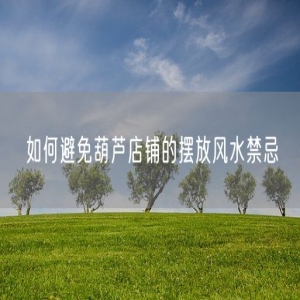如何避免葫芦店铺的摆放风水禁忌