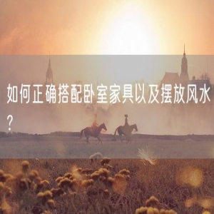 如何正确搭配卧室家具以及摆放风水？
