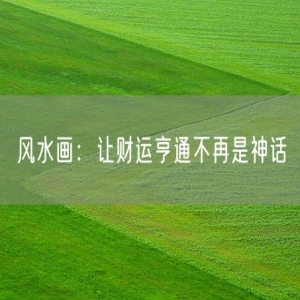 风水画：让财运亨通不再是神话