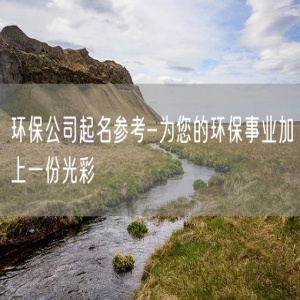 环保公司起名参考-为您的环保事业加上一份光彩