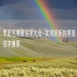李起名男孩名字大全-实用好听的男孩名字推荐