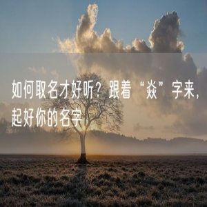 如何取名才好听？跟着“焱”字来，起好你的名字