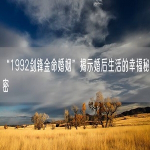 “1992剑锋金命婚姻”揭示婚后生活的幸福秘密