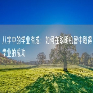 八字中的学业有成：如何在聪明机智中取得学业的成功