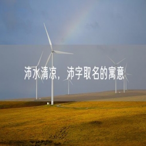 沛水清凉，沛字取名的寓意