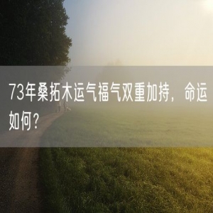 73年桑拓木运气福气双重加持，命运如何？