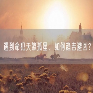 遇到命犯天煞孤星，如何趋吉避凶？