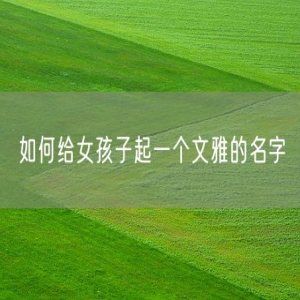 如何给女孩子起一个文雅的名字