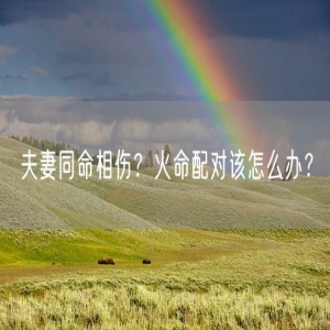 夫妻同命相伤？火命配对该怎么办？