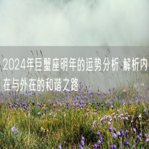 2024年巨蟹座明年的运势分析 解析内在与外在的和谐之路