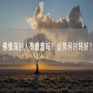 佛缘深的人有磨难吗？运势何时转好？