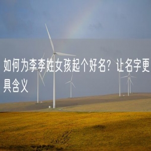如何为李李姓女孩起个好名？让名字更具含义