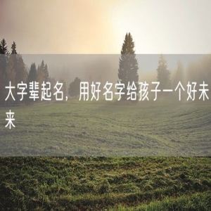 大字辈起名，用好名字给孩子一个好未来