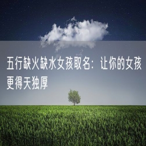 五行缺火缺水女孩取名：让你的女孩更得天独厚