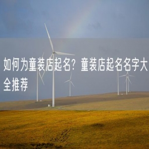 如何为童装店起名？童装店起名名字大全推荐