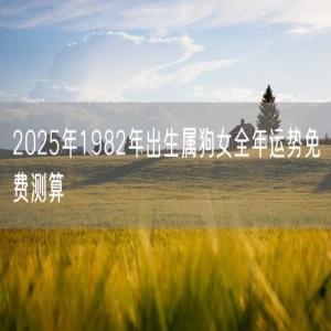 2025年1982年出生属狗女全年运势免费测算