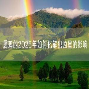 属鸡的2025年如何化解犯凶星的影响
