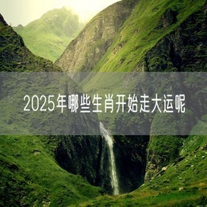 2025年哪些生肖开始走大运呢