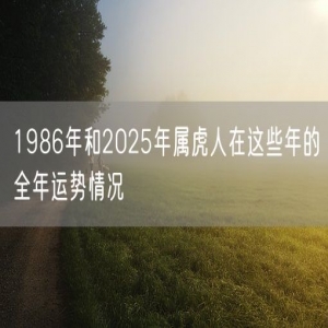 1986年和2025年属虎人在这些年的全年运势情况