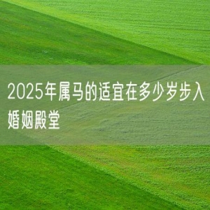 2025年属马的适宜在多少岁步入婚姻殿堂