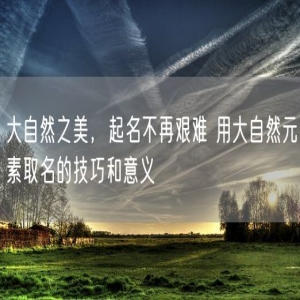 大自然之美，起名不再艰难 用大自然元素取名的技巧和意义