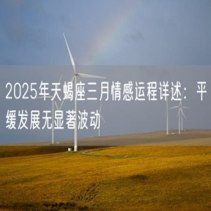 2025年天蝎座三月情感运程详述：平缓发展无显著波动