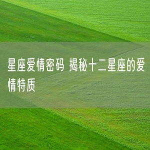 星座爱情密码 揭秘十二星座的爱情特质