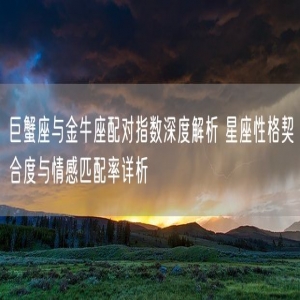 巨蟹座与金牛座配对指数深度解析 星座性格契合度与情感匹配率详析