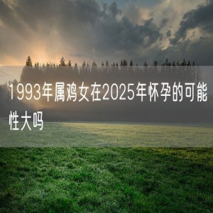 1993年属鸡女在2025年怀孕的可能性大吗