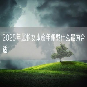 2025年属蛇女本命年佩戴什么最为合适